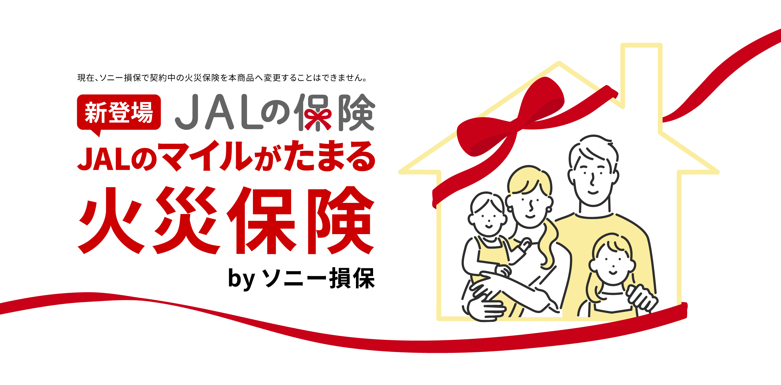 新登場 JALの保険 JALのマイルがたまる火災保険 by ソニー損保 現在、ソニー損保で契約中の火災保険を本商品へ変更することはできません。