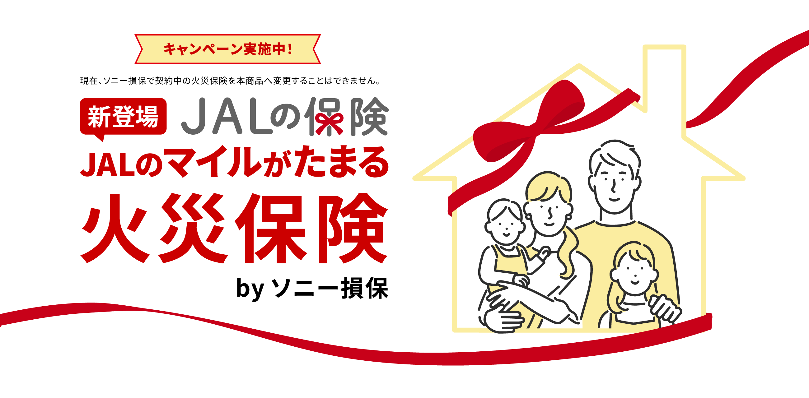 キャンペーン実施中！新登場 JALの保険 JALのマイルがたまる火災保険 by ソニー損保 現在、ソニー損保で契約中の火災保険を本商品へ変更することはできません。